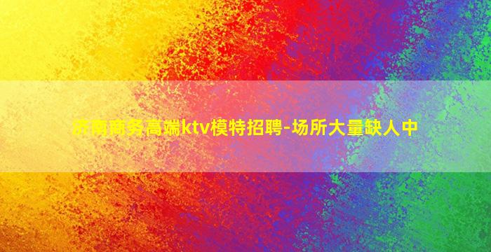济南商务高端ktv模特招聘-场所大量缺人中